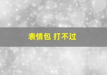 表情包 打不过